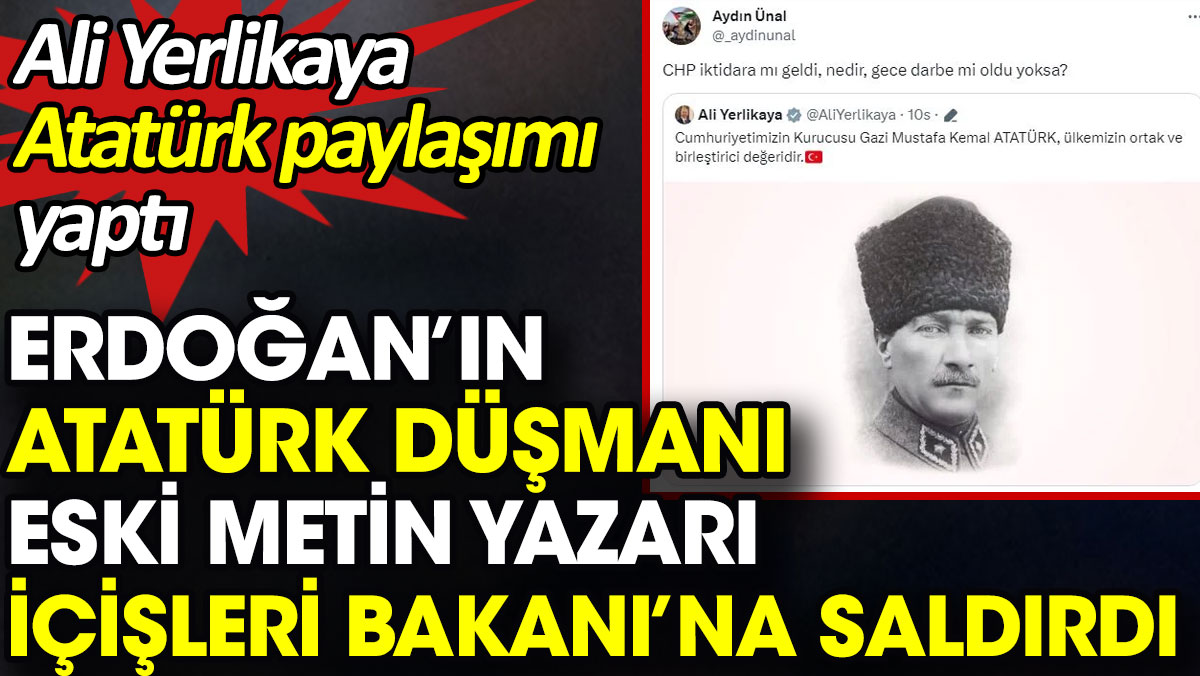 Ali Yerlikaya Atatürk paylaşımı yaptı Erdoğan’ın Atatürk düşmanı eski metin yazarı İçişleri Bakanına saldırdı