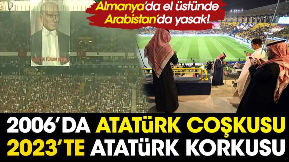 2006'da Almanya'da Atatürk coşkusu 2023'te Arabistan'da Atatürk korkusu. Nereden nereye...