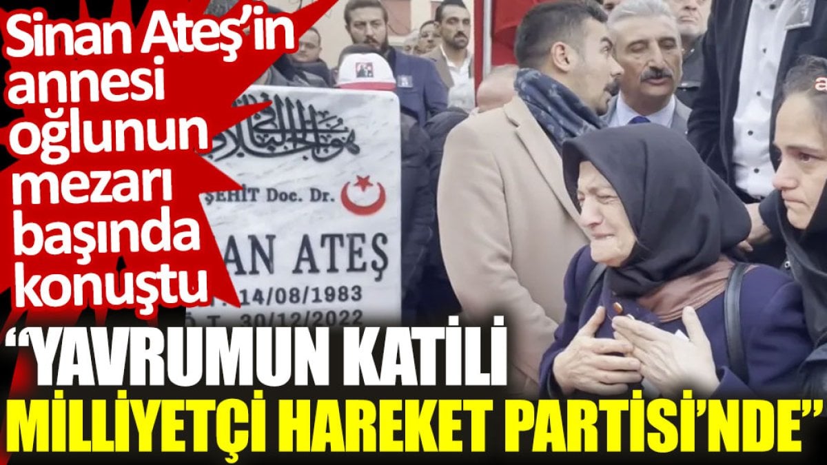 Sinan Ateş'in annesi oğlunun mezarı başında konuştu: Yavrumun katili Milliyetçi Hareket Partisi’nde