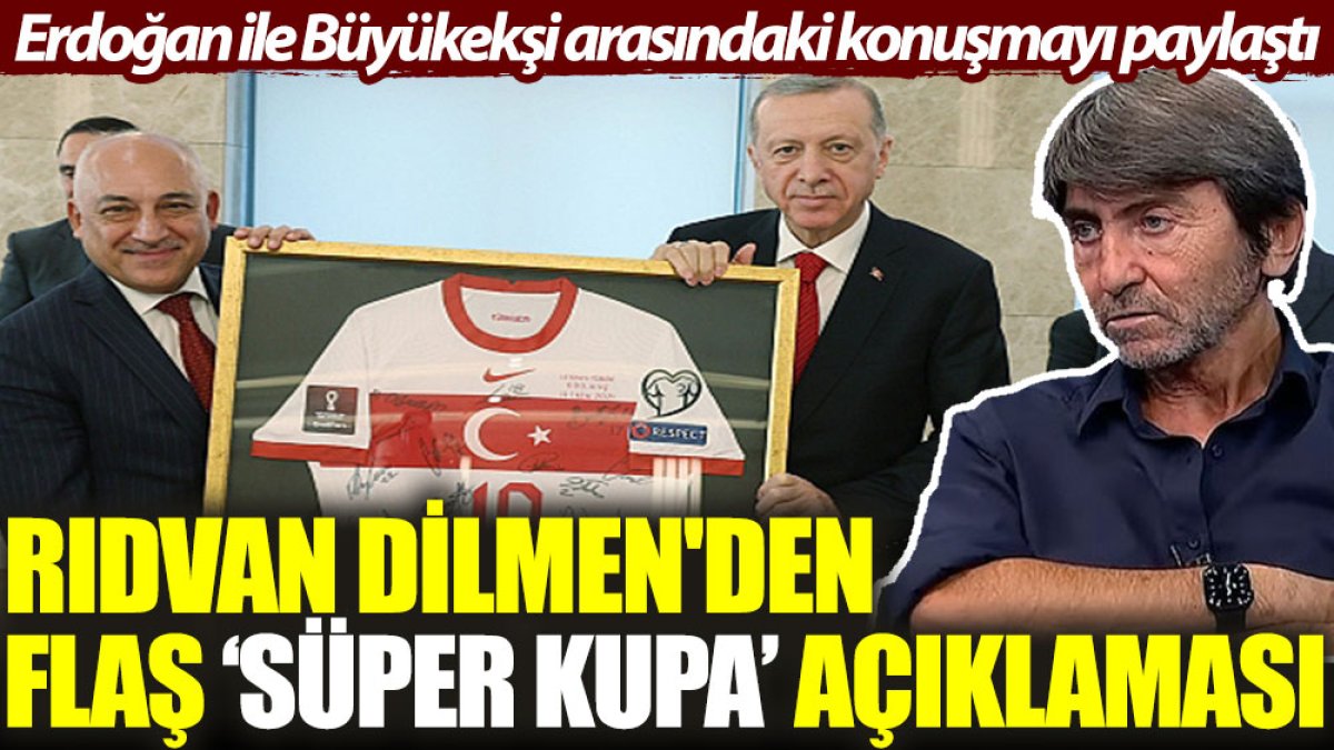 Rıdvan Dilmen'den flaş ‘Süper Kupa’ açıklaması: Erdoğan ile Büyükekşi'nin arasındaki konuşmayı paylaştı