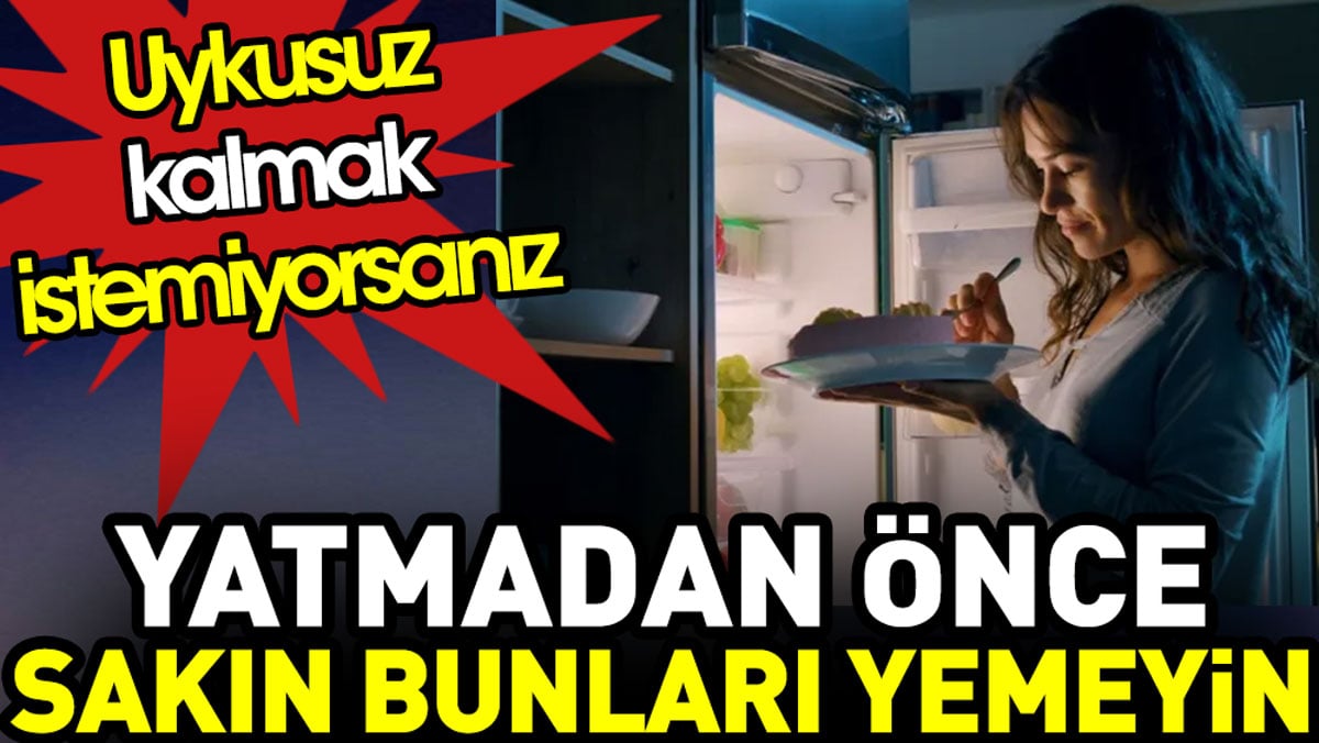 Uykusuz kalmak istemiyorsanız yatmadan önce sakın bunları yemeyin