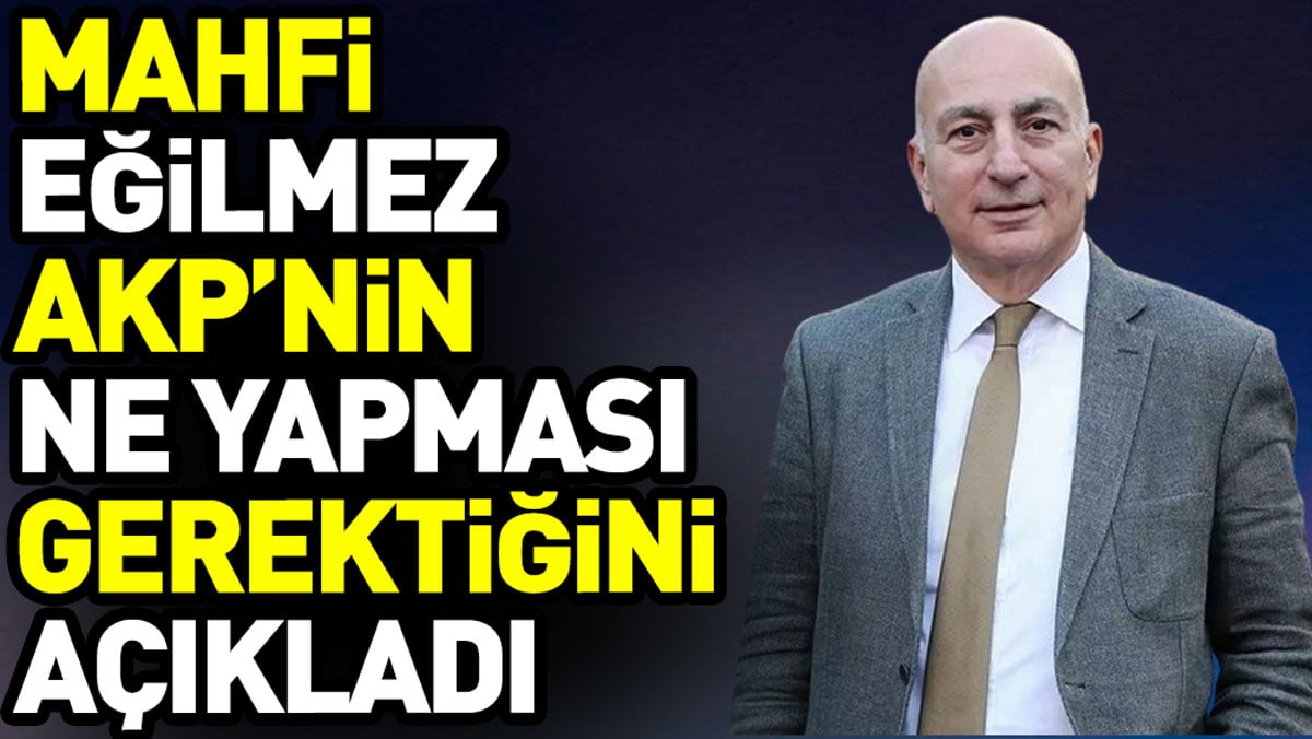 Mahfi Eğilmez AKP’nin ne yapması gerektiğini açıkladı