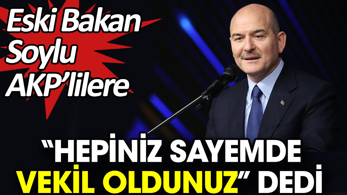 Soylu AKP’lilere “Hepiniz sayemde vekil oldunuz” dedi
