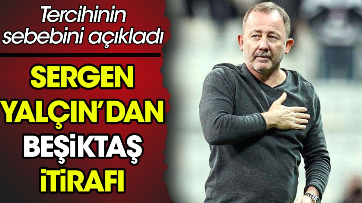Sergen Yalçın'dan Beşiktaş itirafı. Tercihinin nedenini açıkladı