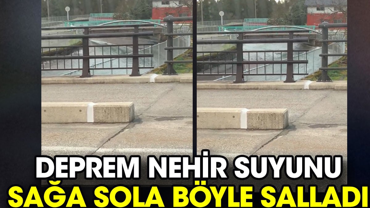 Deprem nehir suyunu sağa sola böyle salladı