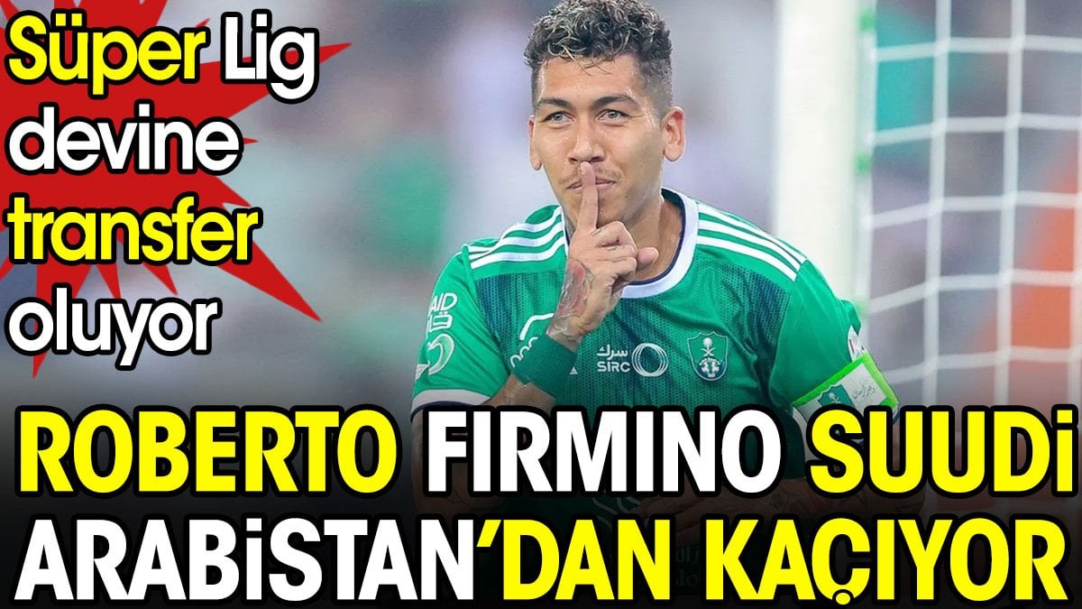 Firmino Arabistan'dan kaçıyor. Süper Lig devine transfer oluyor