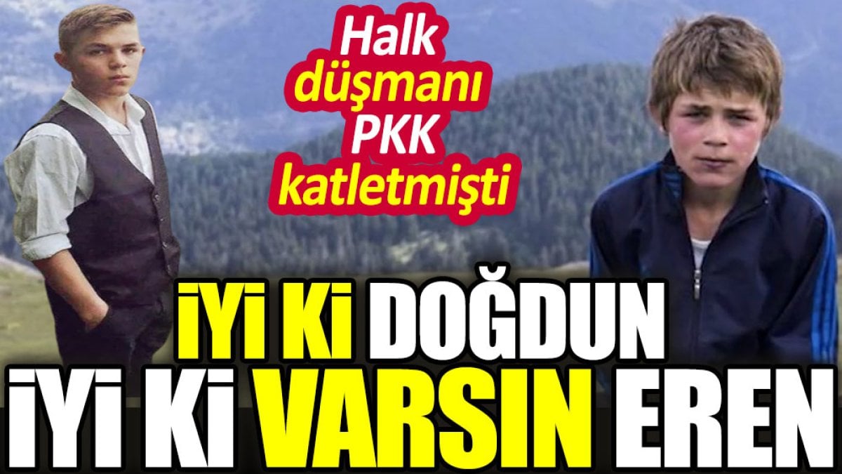 İyi ki doğdun İyi ki varsın Eren. Halk düşmanı PKK katletmişti