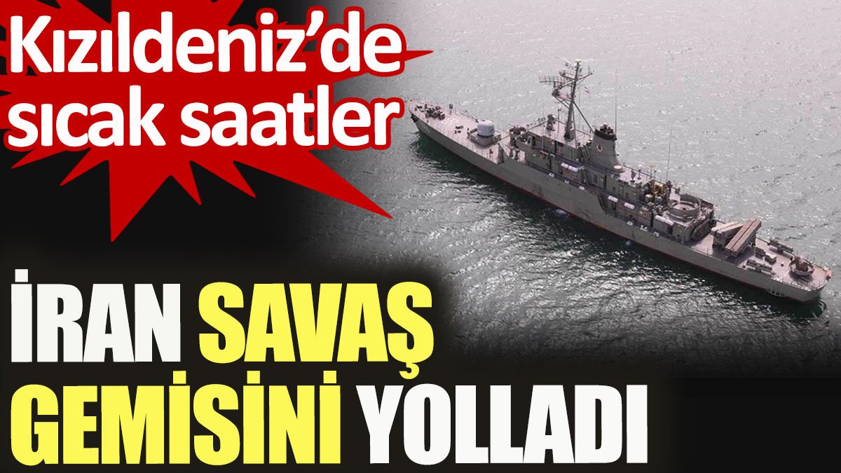 İran savaş gemisini yolladı. Kızıldeniz'de sıcak saatler
