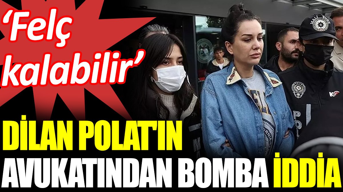 Dilan Polat'ın avukatından flaş 'felç kalabilir’ iddiası