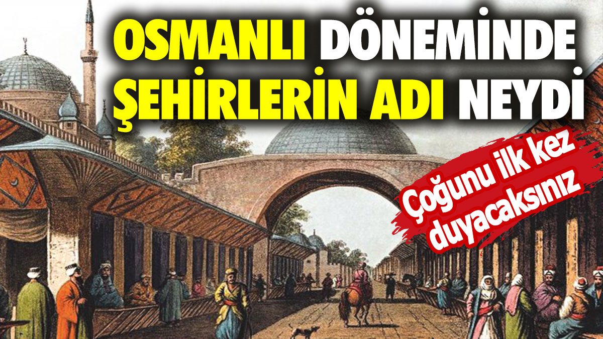 Osmanlı döneminde şehirlerin adı neydi? Çoğunu ilk kez duyacaksınız