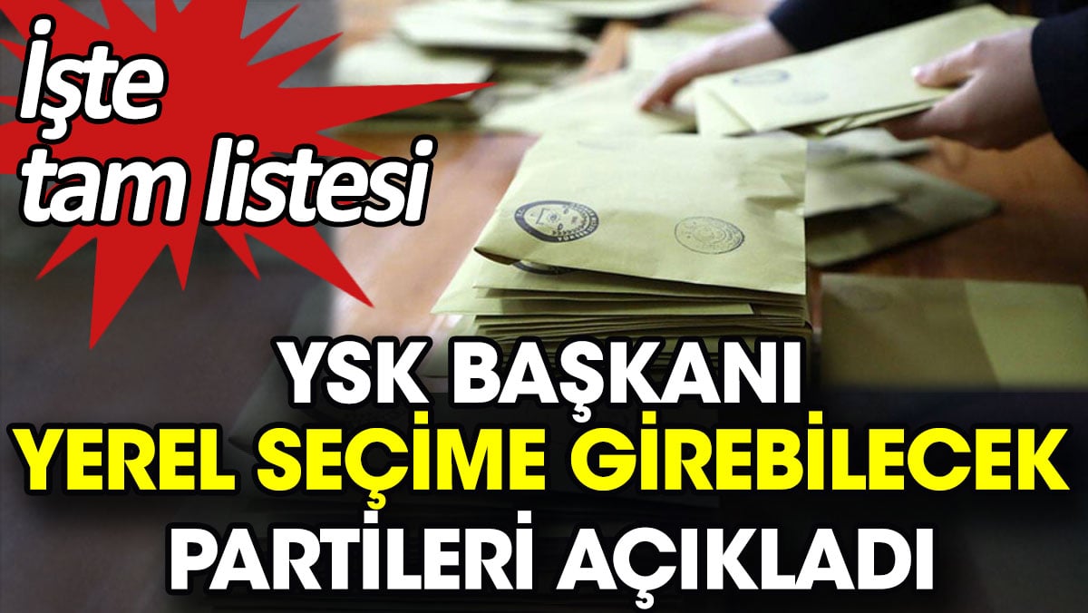 YSK Başkanı yerel seçime girebilecek partileri açıkladı