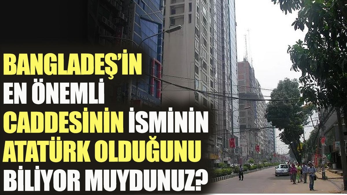 Bangladeş'in en önemli caddesinin isminin Atatürk olduğunu biliyor muydunuz?