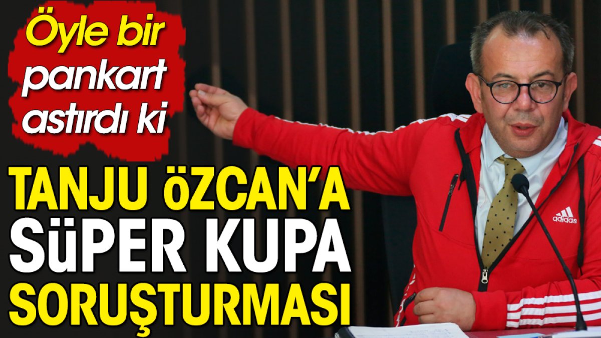 Fenerbahçe ve Galatasaray'ı kutlayan Tanju Özcan'a soruşturma. Arabistan skandalı sonrası öyle pankartlar astırdı ki