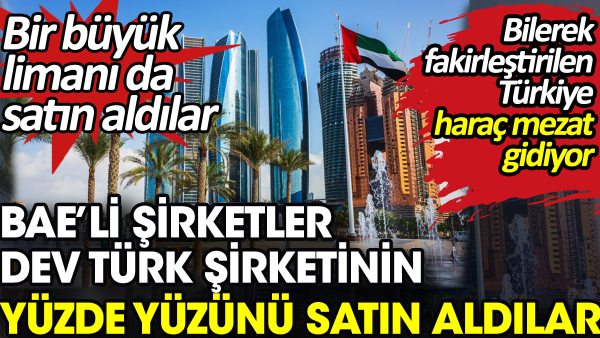BAE’li şirketler dev Türk şirketinin yüzde yüzünü satın aldılar. Bilerek fakirleştirilen Türkiye haraç mezat gidiyor