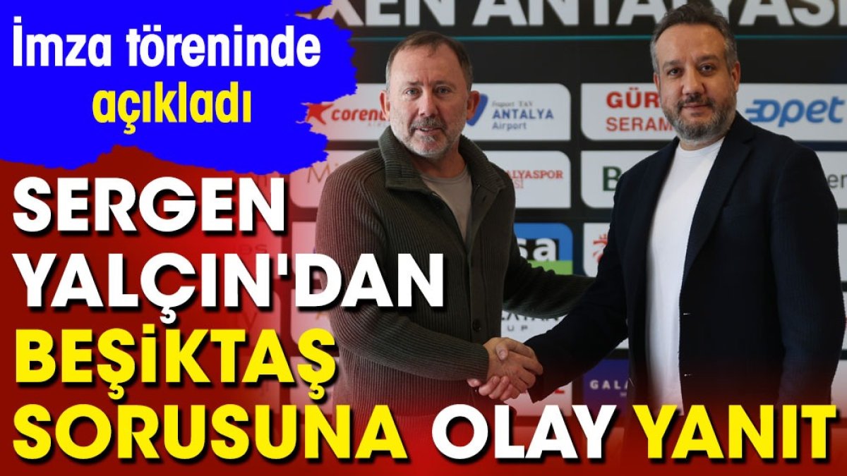 Sergen Yalçın'dan Beşiktaş sorusuna olay cevap. İmza töreninde açıkladı