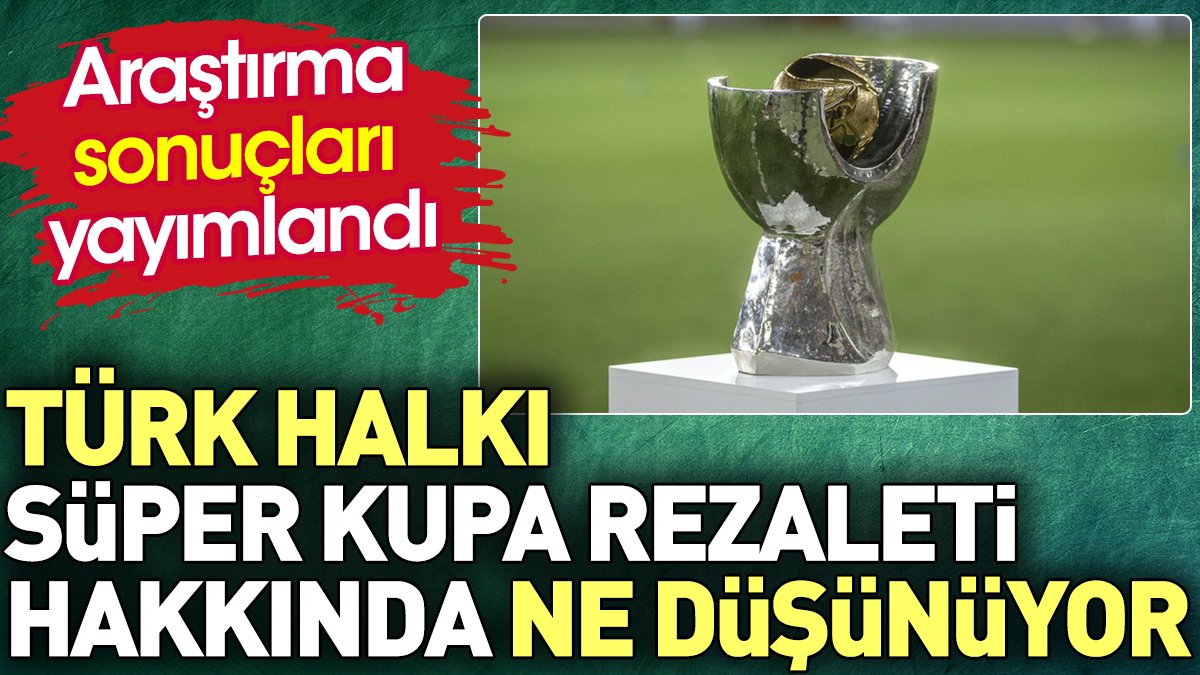 Türk halkı Süper Kupa rezaleti hakkında ne düşünüyor ? Araştırma sonuçları yayımlandı