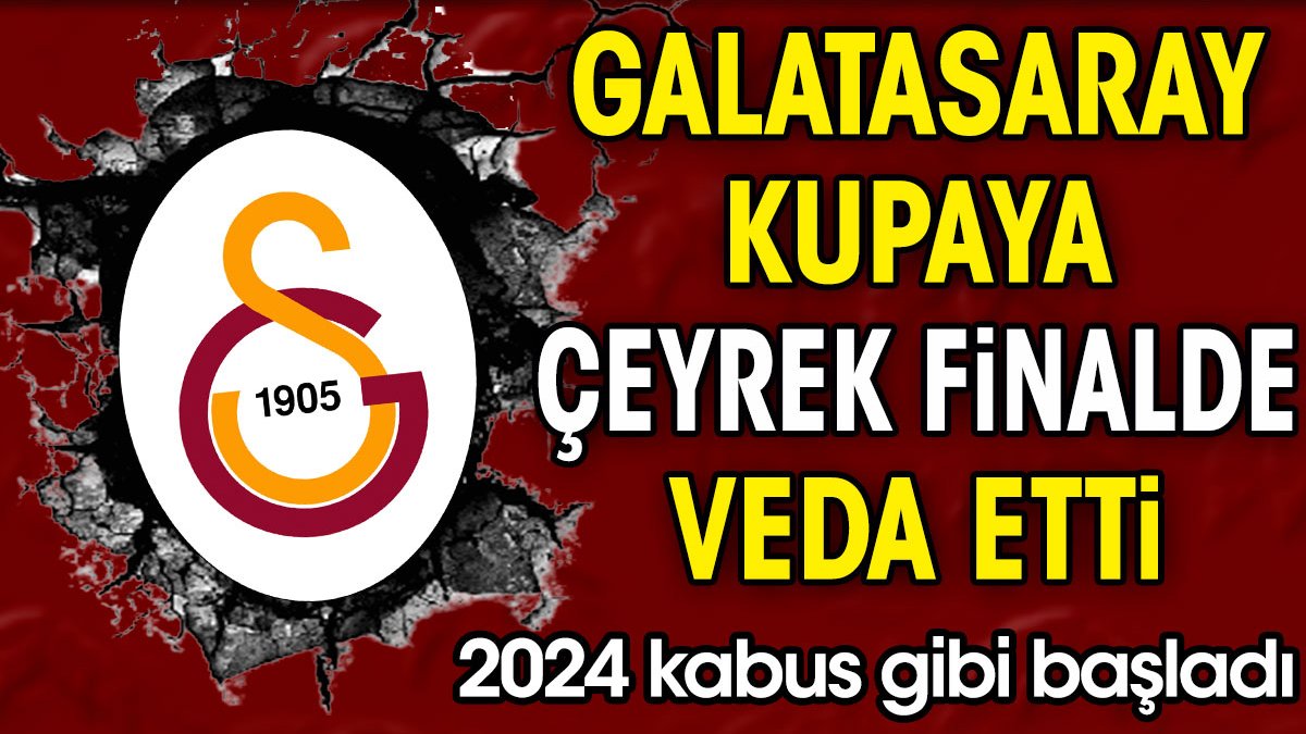 Galatasaray kupaya çeyrek finalde veda etti. 2024 kabus gibi başladı