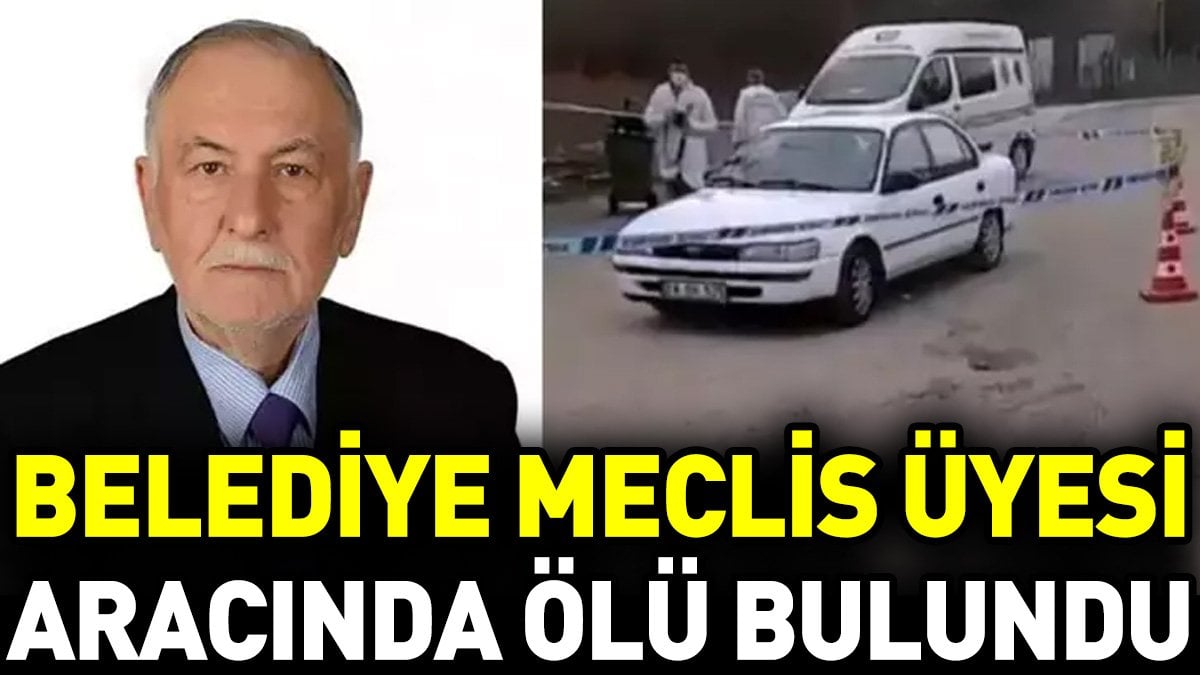 Belediye meclis üyesi aracında ölü bulundu