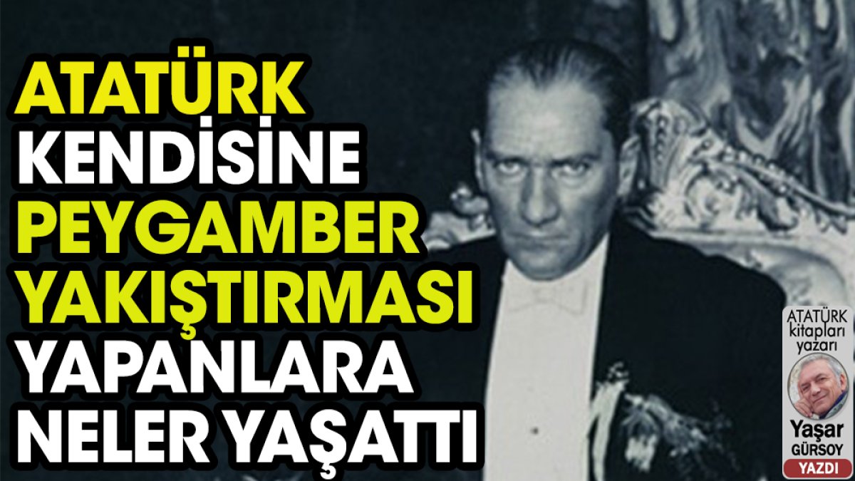 Atatürk kendisine Peygamber yakıştırması yapılınca neler yaşandı
