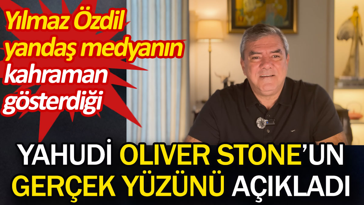Yılmaz Özdil yandaş medyanın kahraman gösterdiği Yahudi Oliver Stone'un gerçek yüzünü açıkladı
