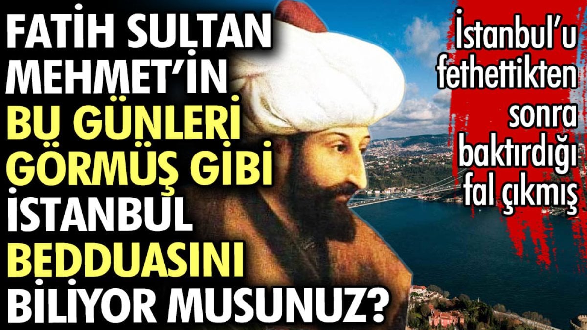 Fatih Sultan Mehmet’in bu günleri görmüş gibi İstanbul bedduasını biliyor musunuz?