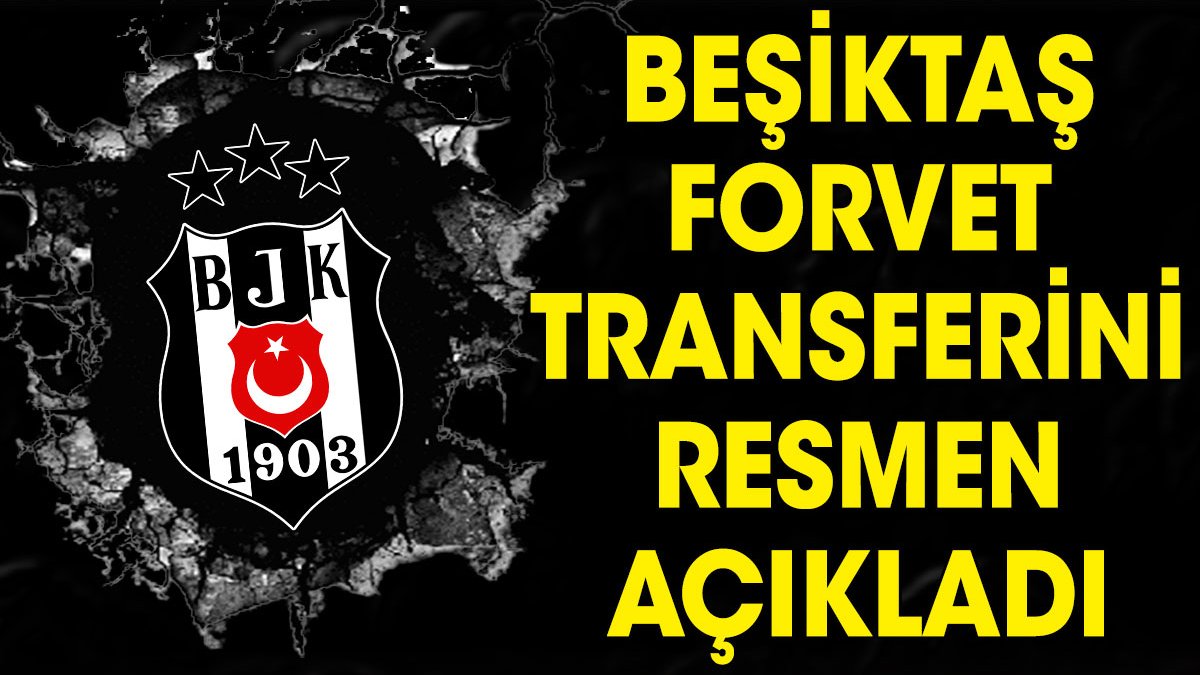 Beşiktaş yeni forvetini resmen açıkladı
