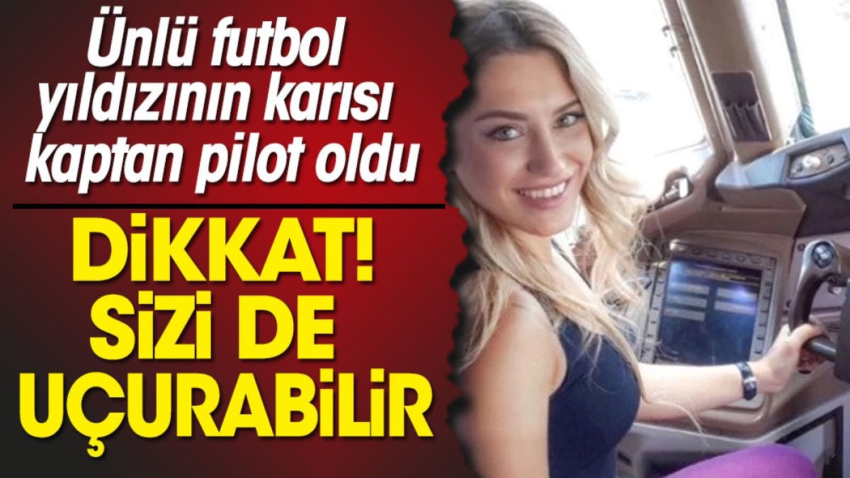 Dikkat! Sizi de uçurabilir. Ünlü futbol yıldızının karısı kaptan pilot oldu