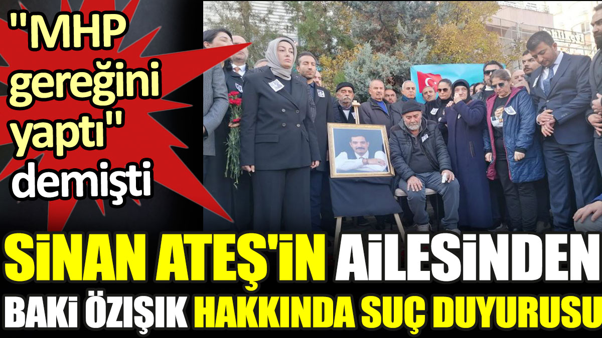 Sinan Ateş'in ailesinden Baki Özışık hakkında suç duyurusu. 'MHP gereğini yaptı' demişti