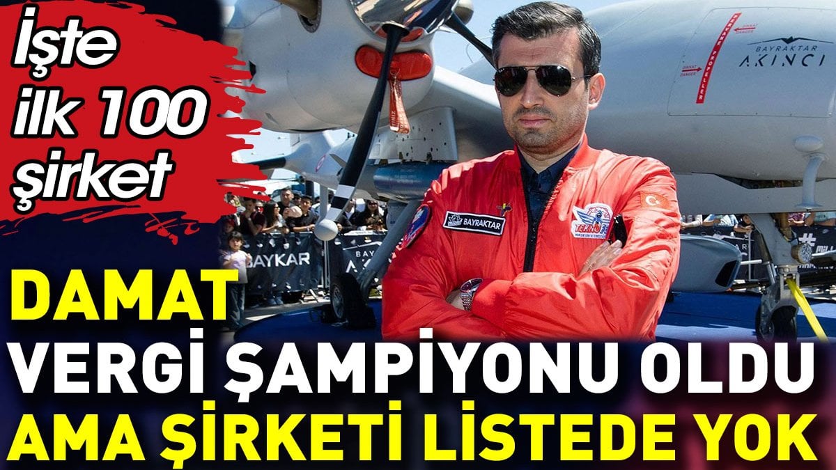 Damat  vergi şampiyonu oldu ama şirketi kurumlar vergisinde listede yok. İşte ilk 100 şirket