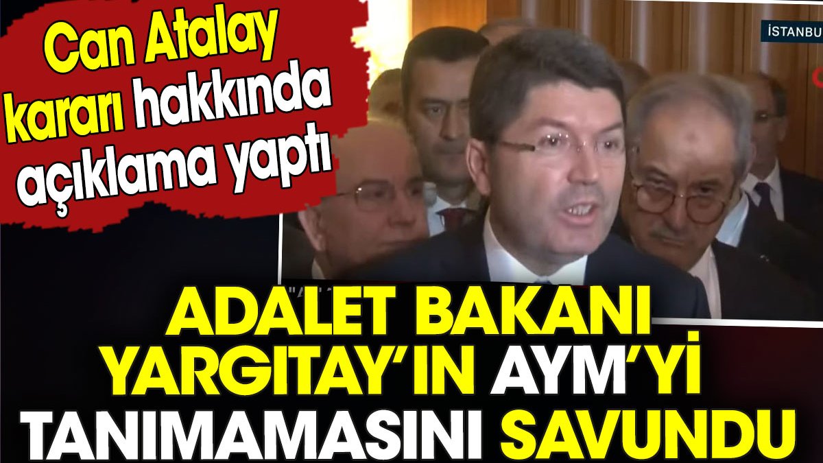Adalet Bakanı Yargıtay’ın AYM’yi tanımamasını savundu. Can Atalay kararı hakkında açıklama yaptı