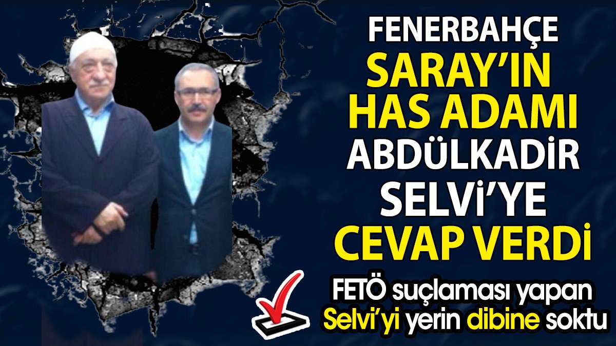 Fenerbahçe Saray’ın has adamı Abdülkadir Selvi’ye cevap verdi. FETÖ suçlaması yapan Selvi’yi yerin dibine soktu