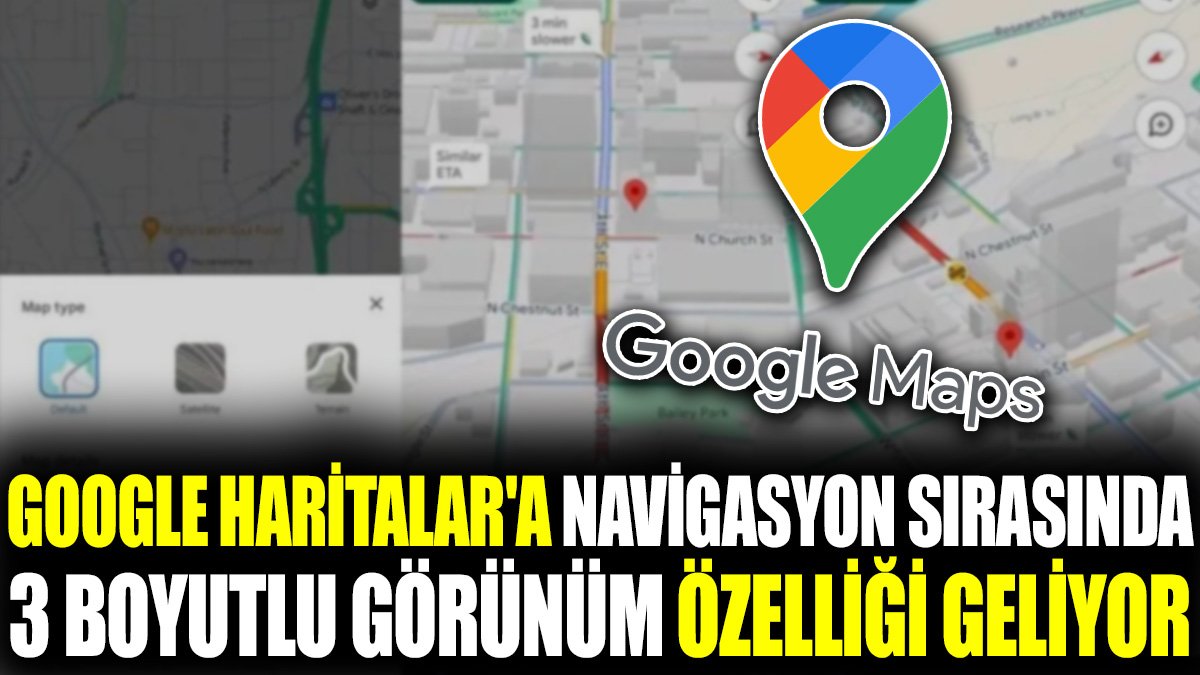 Google Haritalar'a navigasyon sırasında 3 boyutlu görünüm özelliği geliyor