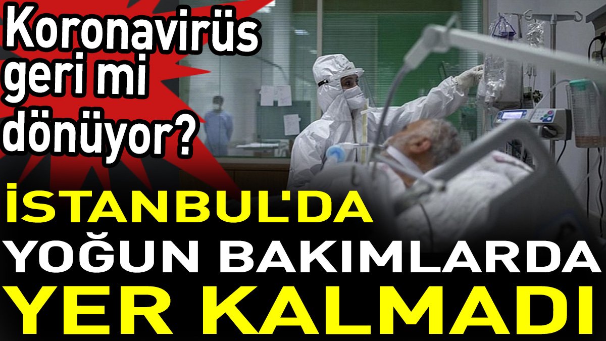 İstanbul'da yoğun bakımlarda yer kalmadı. Koronavirüs geri mi dönüyor?