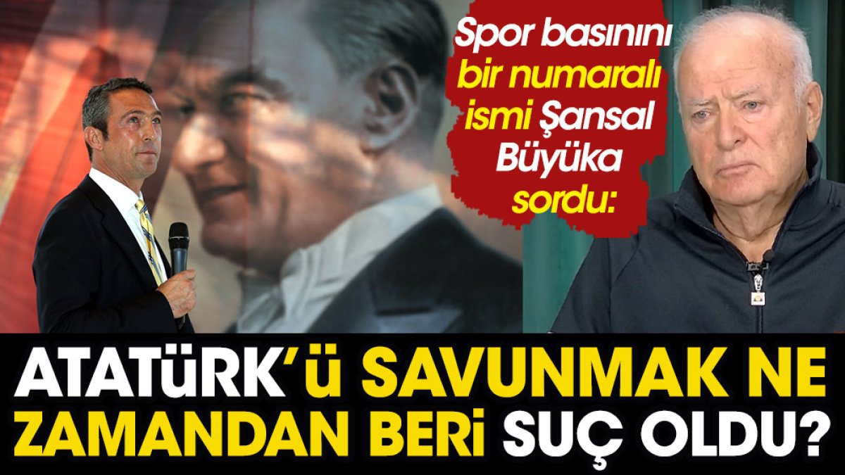 Şansal Büyüka sordu Atatürk'ü savunmak ne zamandan beri suç oldu?
