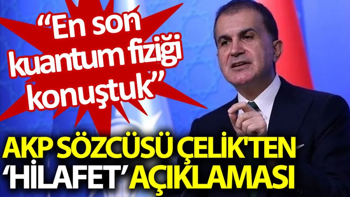 AKP’li Ömer Çelik'ten ‘hilafet’ açıklaması: En son kuantum fiziği konuştuk