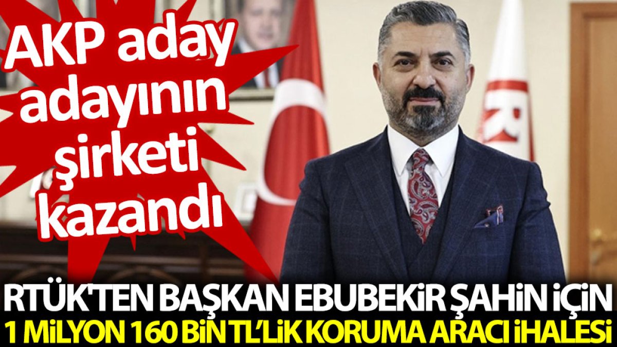 RTÜK'ten başkan Ebubekir Şahin'e 1 milyon 160 bin TL’lik koruma aracı ihalesi: AKP aday adayının şirketi kazandı