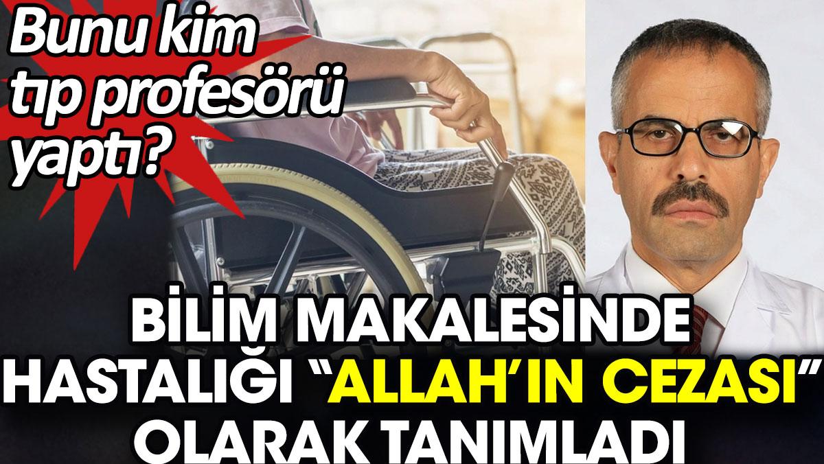 Bilim makalesinde hastalığı “Allah’ın cezası” olarak tanımladı. Bu adamı kim tıp profesörü yaptı?