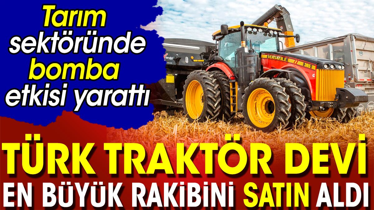 Türk traktör devi en büyük rakibini satın aldı. Tarım sektöründe bomba etkisi yarattı