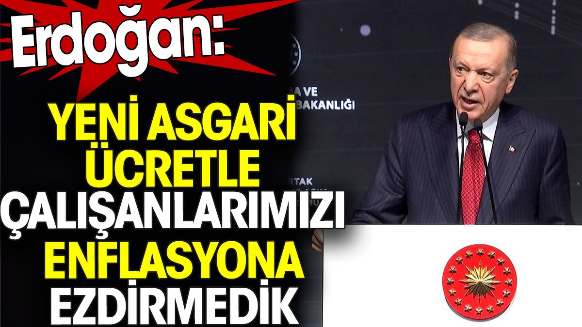 Erdoğan 'Yeni asgari ücretle çalışanlarımızı enflasyona ezdirmedik' dedi