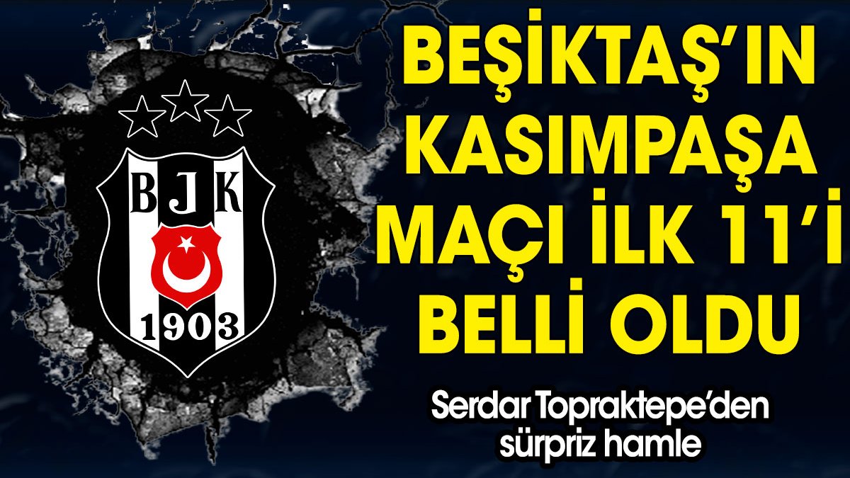 Beşiktaş'ın Kasımpaşa maçı ilk 11'i belli oldu. Serdar Topraktepe'den sürpriz tercih