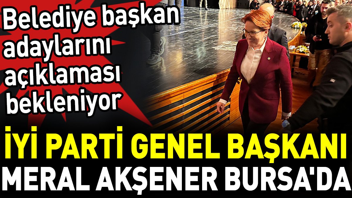 İYİ Parti Genel Başkanı Meral Akşener Bursa'da