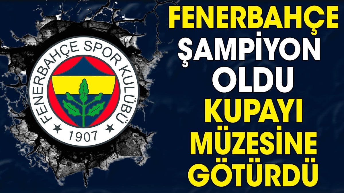 Fenerbahçe şampiyon oldu! Kupayı müzesine götürdü