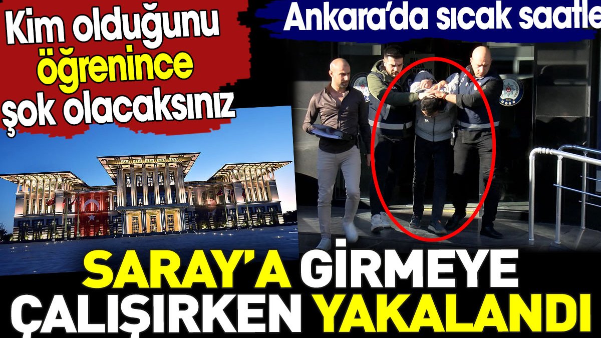 Saray’a girmeye çalışırken yakalandı. Ankara'da sıcak saatler! Kim olduğunu öğrenince şok olacaksınız