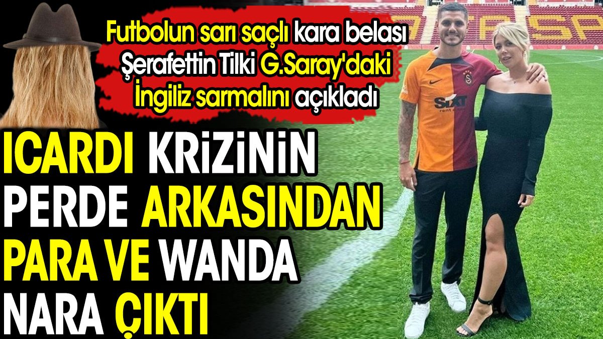 Icardi krizinden Wanda Nara ve para çıktı. Galatasaray'daki İngiliz sarmalını Şerafettin Tilki ortaya çıkardı