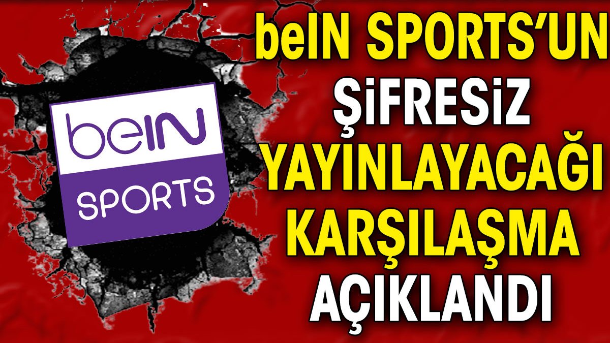 beIN Sports'un bu hafta şifresiz yayınlayacağı maç açıklandı. Kritik mücadele beIN Sports Haber'de