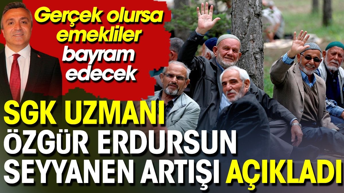 SGK Uzmanı Özgür Erdursun seyyanen artışı açıkladı.  Gerçek olursa emekliler bayram edecek