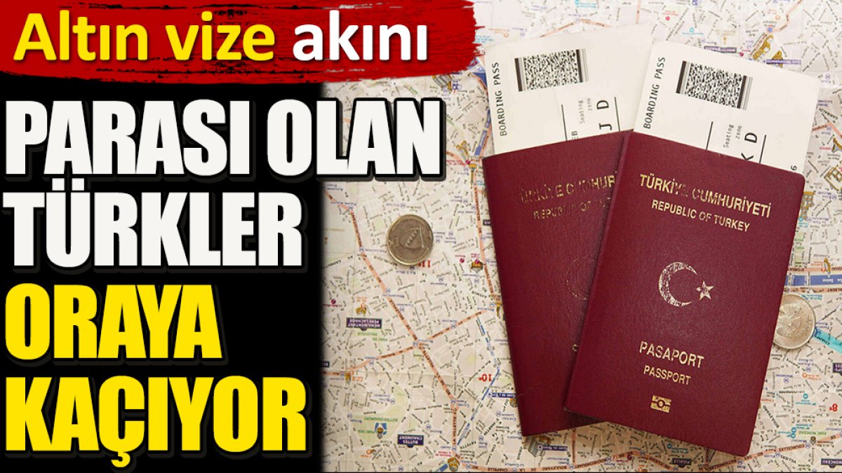 Parası olan Türkler oraya kaçıyor. Altın vize akını