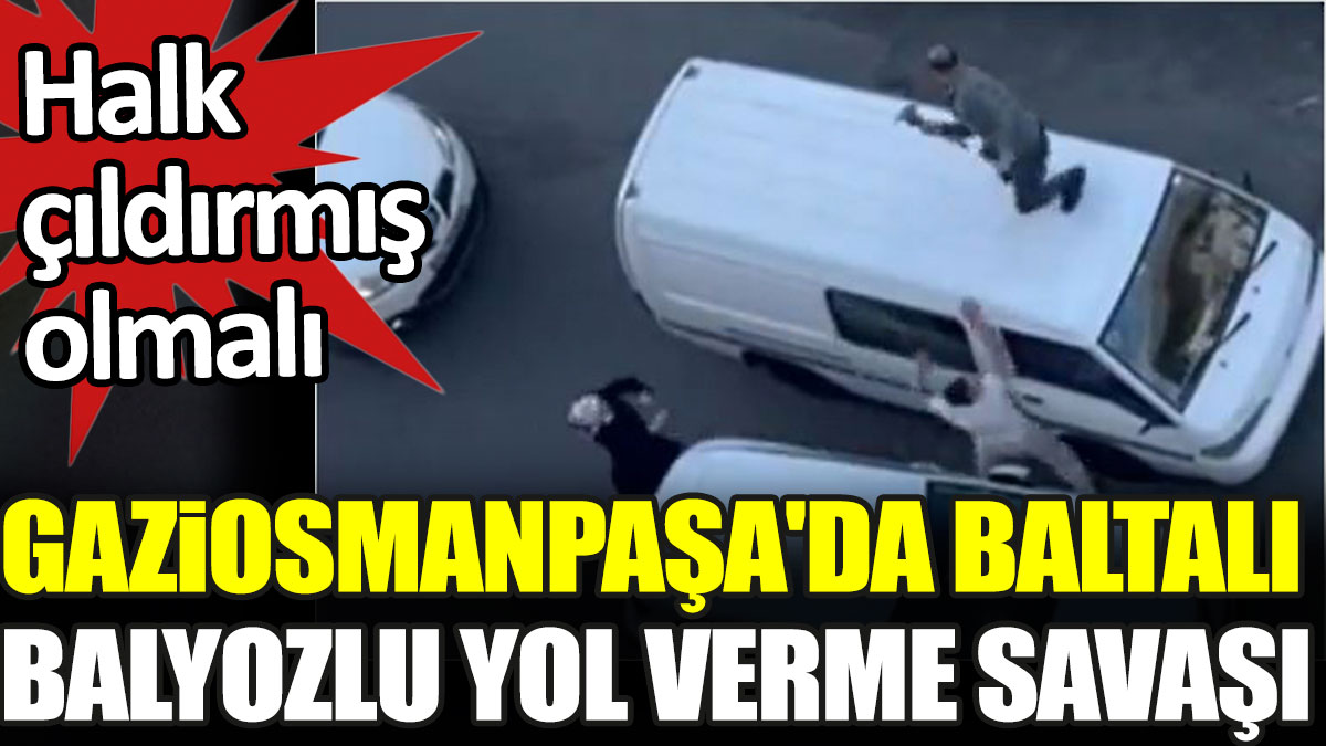 Halk çıldırmış olmalı. Gaziosmanpaşa'da baltalı balyozlu yol verme savaşı