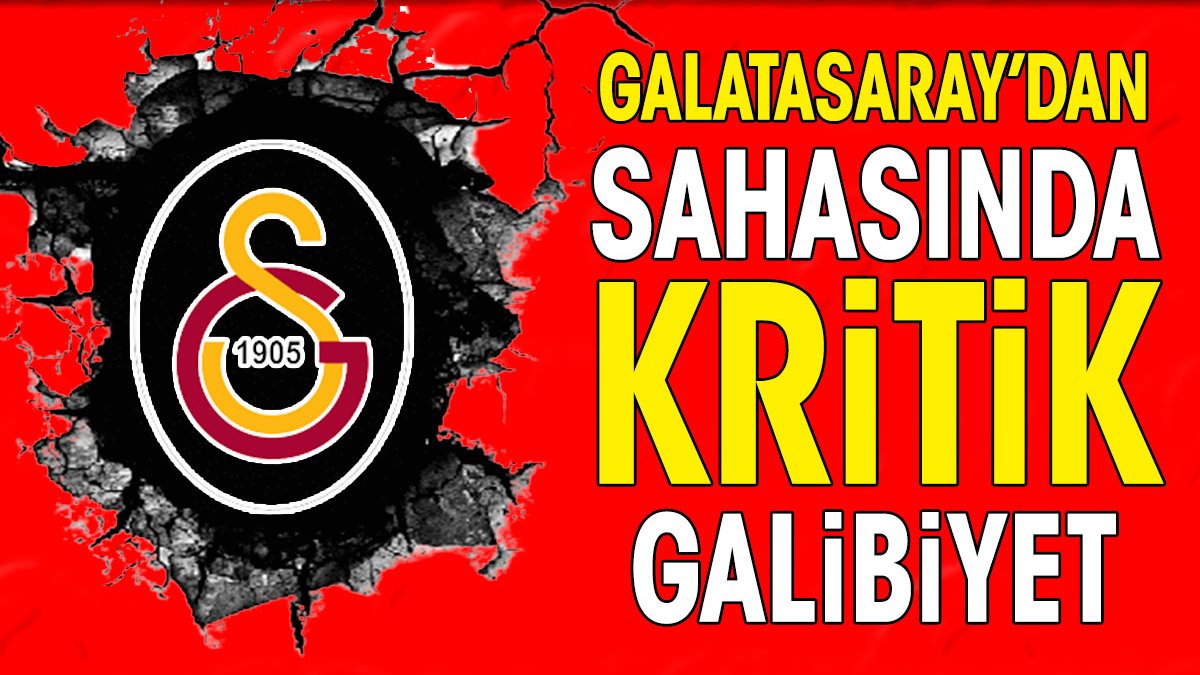 Galatasaray'dan sahasında kritik galibiyet