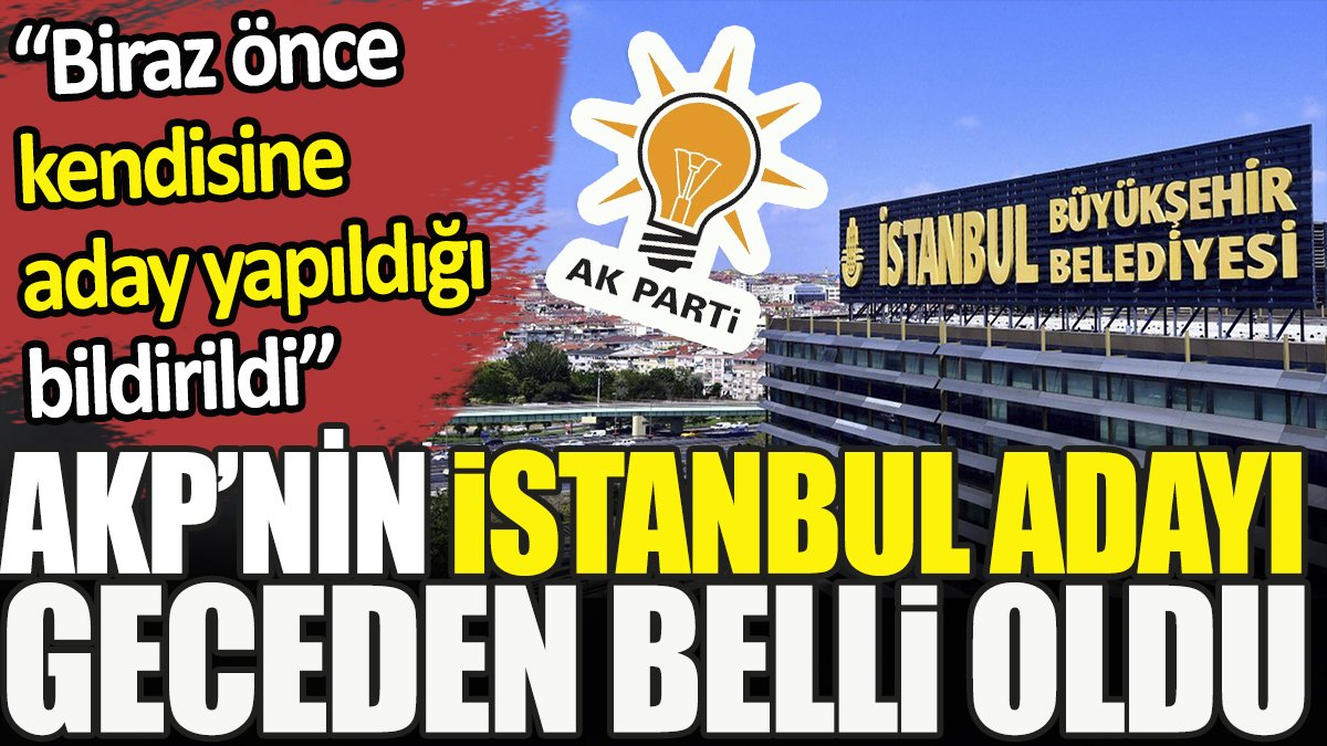 Flaş... Flaş... AKP'nin İstanbul adayı geceden belli oldu. 'Biraz önce kendisine aday yapıldığı bildirildi'